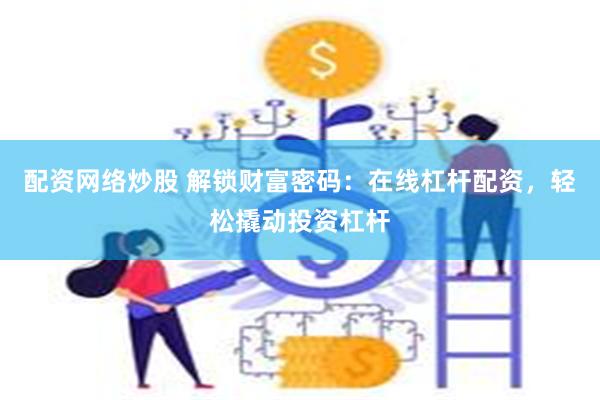配资网络炒股 解锁财富密码：在线杠杆配资，轻松撬动投资杠杆