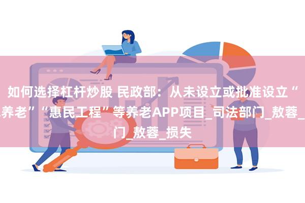 如何选择杠杆炒股 民政部：从未设立或批准设立“一脉养老”“惠民工程”等养老APP项目_司法部门_敖蓉_损失