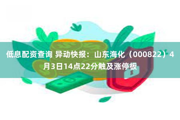 低息配资查询 异动快报：山东海化（000822）4月3日14点22分触及涨停板