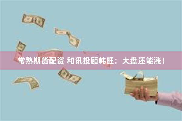 常熟期货配资 和讯投顾韩旺：大盘还能涨！