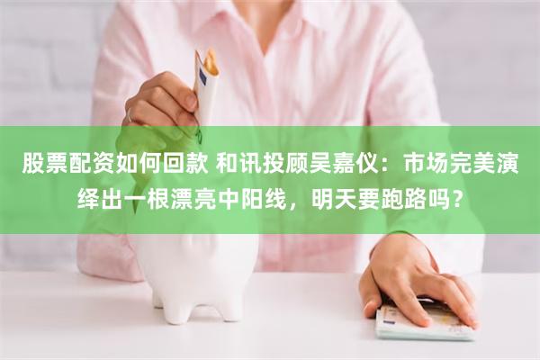 股票配资如何回款 和讯投顾吴嘉仪：市场完美演绎出一根漂亮中阳线，明天要跑路吗？