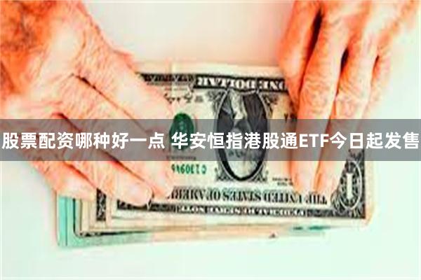 股票配资哪种好一点 华安恒指港股通ETF今日起发售
