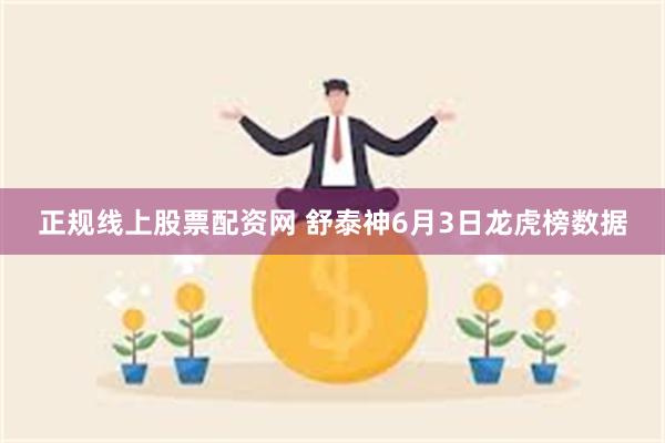 正规线上股票配资网 舒泰神6月3日龙虎榜数据
