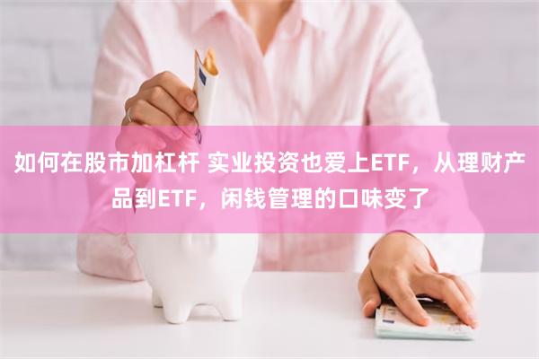 如何在股市加杠杆 实业投资也爱上ETF，从理财产品到ETF，闲钱管理的口味变了