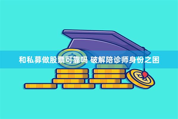 和私募做股票可靠吗 破解陪诊师身份之困