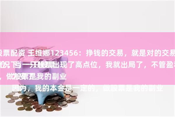 沈阳股票配资 王维娜123456：挣钱的交易，就是对的交易模式。
一般情况下，一只股票盈利20%以上，我就会减仓，当一只股票出现了高点位，我就出局了，不管盈利多少，都要落袋为安了。
因为，我的本金是一定的，做股票是我的副业