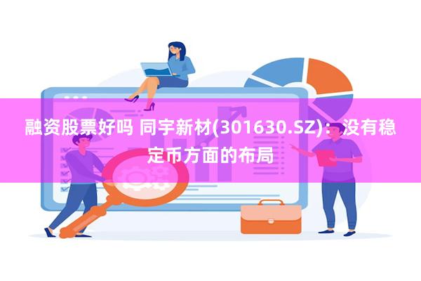 融资股票好吗 同宇新材(301630.SZ)：没有稳定币方面的布局