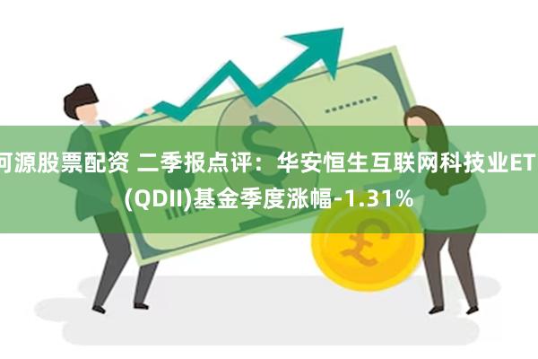 河源股票配资 二季报点评：华安恒生互联网科技业ETF(QDII)基金季度涨幅-1.31%