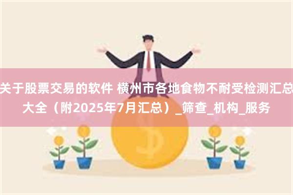 关于股票交易的软件 横州市各地食物不耐受检测汇总大全（附2025年7月汇总）_筛查_机构_服务