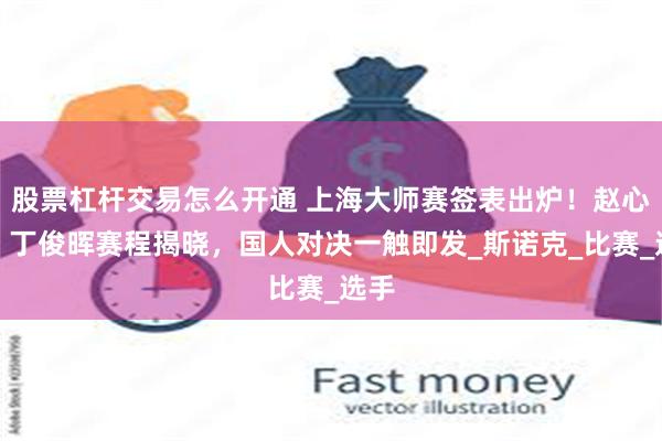股票杠杆交易怎么开通 上海大师赛签表出炉！赵心童、丁俊晖赛程揭晓，国人对决一触即发_斯诺克_比赛_选手