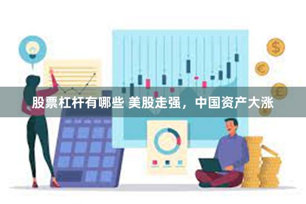 股票杠杆有哪些 美股走强，中国资产大涨