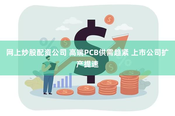 网上炒股配资公司 高端PCB供需趋紧 上市公司扩产提速