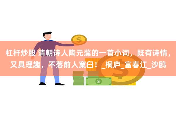 杠杆炒股 清朝诗人陶元藻的一首小词，既有诗情，又具理趣，不落前人窠臼！_桐庐_富春江_沙鸥