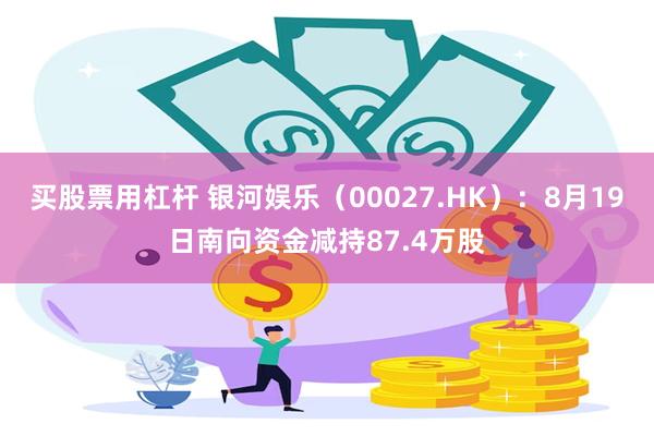 买股票用杠杆 银河娱乐（00027.HK）：8月19日南向资金减持87.4万股